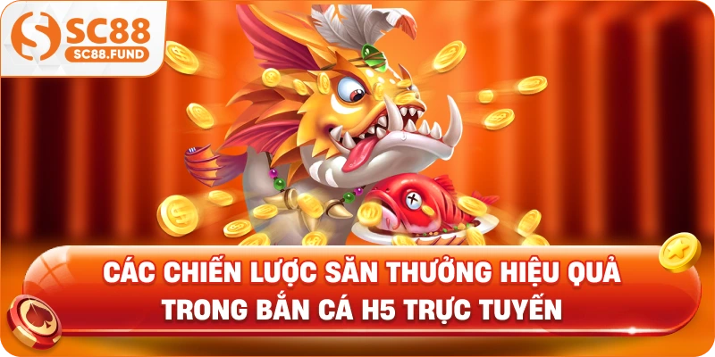 Các chiến lược săn thưởng hiệu quả trong bắn cá H5 trực tuyến